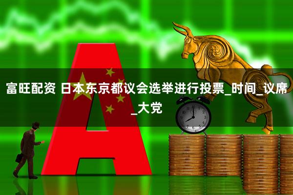 富旺配资 日本东京都议会选举进行投票_时间_议席_大党