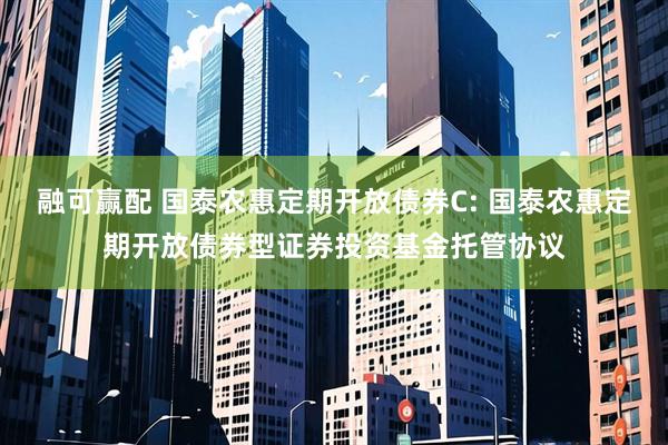 融可赢配 国泰农惠定期开放债券C: 国泰农惠定期开放债券型证券投资基金托管协议