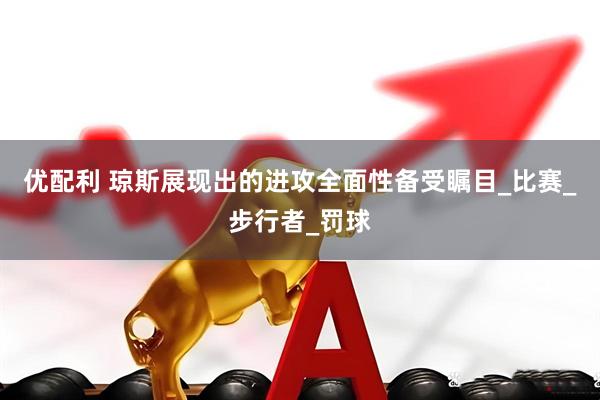 优配利 琼斯展现出的进攻全面性备受瞩目_比赛_步行者_罚球