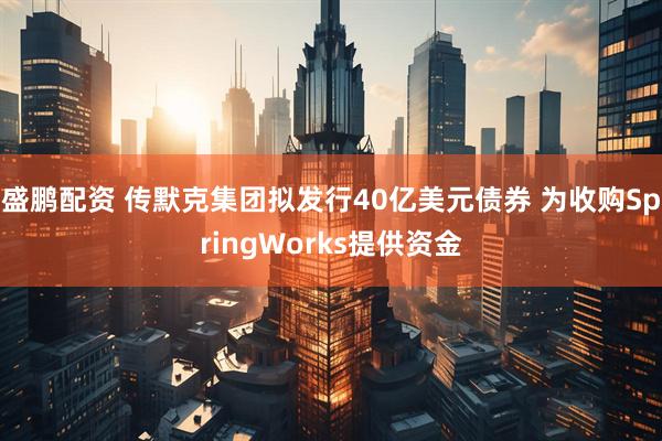 盛鹏配资 传默克集团拟发行40亿美元债券 为收购SpringWorks提供资金