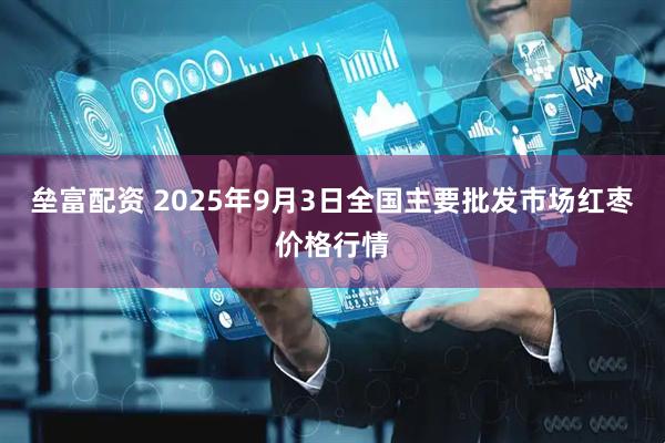 垒富配资 2025年9月3日全国主要批发市场红枣价格行情