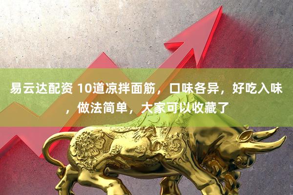 易云达配资 10道凉拌面筋，口味各异，好吃入味，做法简单，大家可以收藏了