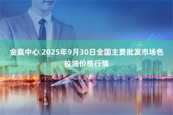 金赢中心 2025年9月30日全国主要批发市场色拉油价格行情