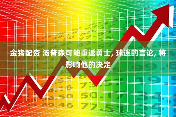 金猪配资 汤普森可能重返勇士, 球迷的言论, 将影响他的决定